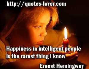 Happiness in intelligent people is the rarest thing I know.