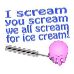 scream, you scream, we all scream for Ice Cream!