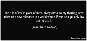 The rule of law in place of force, always basic to my thinking, now ...