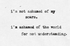 not ashamed of my scars, I’m ashamed of the world for not ...