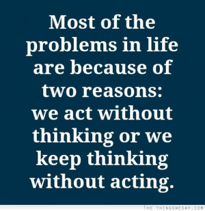 ... Act Without Thinking Or We Keep Thinking Without Acting - Action Quote