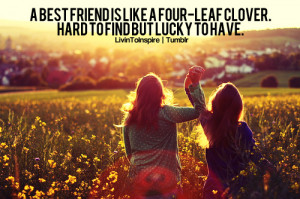 best friend is like a four leaf clover. Hard to find but lucky to ...
