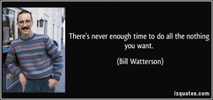 There's never enough time to do all the nothing you want. - Bill ...