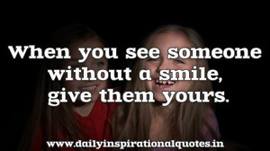 When you see someone without a smile, give them yours. ~ Anonymous