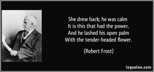 ... he lashed his open palm With the tender-headed flower. - Robert Frost