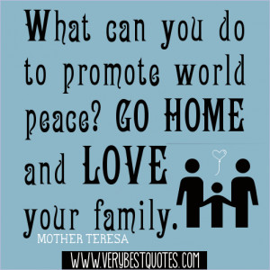 What can you do to promote world peace, Go home and love your family ...