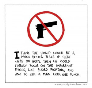think the world would be a better place without guns. Then we could ...