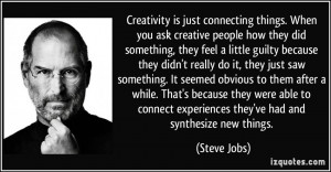 Creativity is just connecting things. When you ask creative people how ...