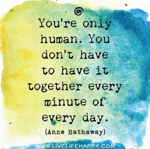 You're only human. You don't have to have it together every minute of ...