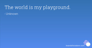 The world is my playground.