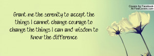 to accept the things I cannot change; courage to change the things ...
