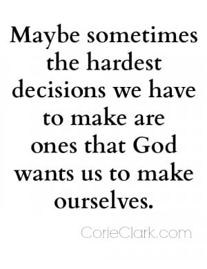 Maybe sometimes the hardest decisions we have to make are ones that ...