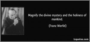 Magnify the divine mystery and the holiness of mankind. - Franz Werfel
