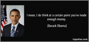 ... do think at a certain point you've made enough money. - Barack Obama