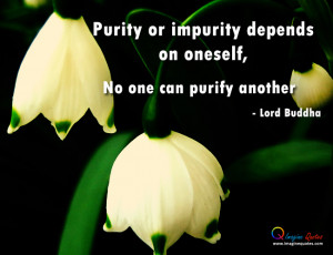 ... or impurity depends on oneself,No one can purify another.- Lord Buddha