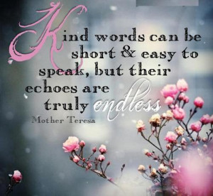 Kind words can be short & easy to speak but their echoes are truly ...