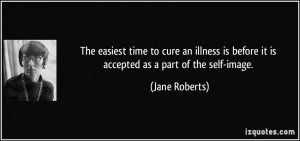 The easiest time to cure an illness is before it is accepted as a part ...