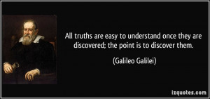 All truths are easy to understand once they are discovered; the point ...