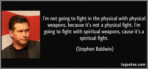 ... not a physical fight. I'm going to fight with spiritual weapons, cause