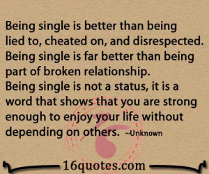 being single is better than being lied to cheated on and disrespected ...