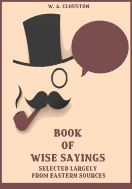 Book of Wise Sayings: Selected Largely from Eastern Sources ...