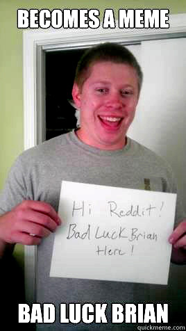 BAD LUCK BRIAN IS REAL!!: