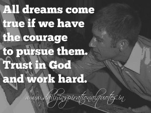 ... the courage to pursue them. Trust in God and work hard. ~ Anonymous