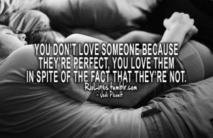 You don't love someone because they're perfect, you love them in spite ...