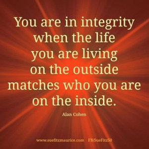 Integrity is being able to stay still, go deep inside yourself and be ...