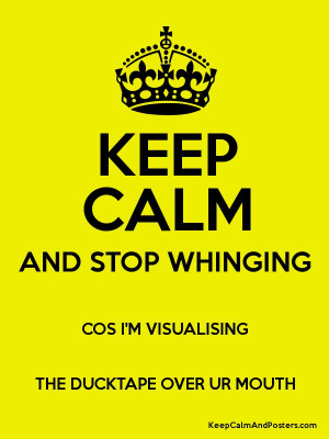 ... STOP WHINGING COS I'M VISUALISING THE DUCKTAPE OVER UR MOUTH Poster