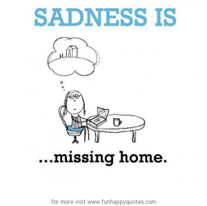 Sadness is, missing home.