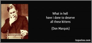 what in hell have i done to deserve all these kittens - Don Marquis