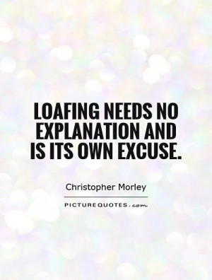 Loafing needs no explanation and is its own excuse. Picture Quote #1