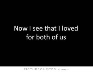 Now i see that i loved for both of us Picture Quote #1