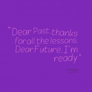 Quotes Picture: dear past, thanks for all the lessons dear future, i'm ...