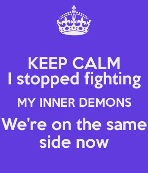 KEEP CALM I stopped fighting MY INNER DEMONS We're on the same side ...