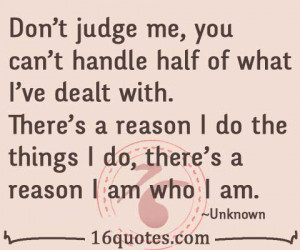 Don't judge me, you can't handle half of what I've dealt with. There's ...