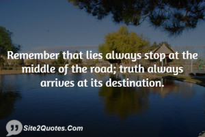 Remember that lies always stop at the middle of the road; truth always ...