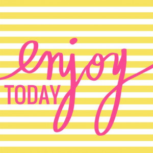 enjoy today!