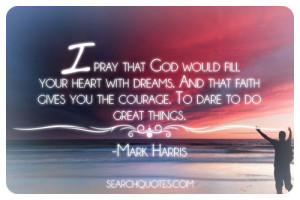 pray that God would fill your heart with dreams. And that faith ...