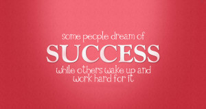 ... people dream of success while others wake up and work hard for it