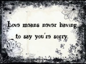 Love Means Never Having To Say You’re Sorry ~ Aplology Quotes