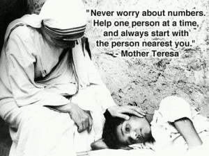 Never worry about numbers. Help one person at a time, and always start ...
