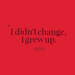 Quotes Picture: i didn't change, i grew up