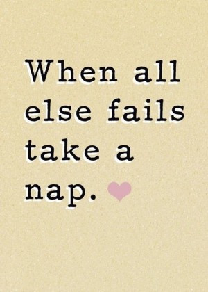 When all else fails take a nap.