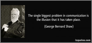 The single biggest problem in communication is the illusion that it ...