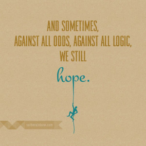 And sometimes, against all odds, against all logic, we still hope.