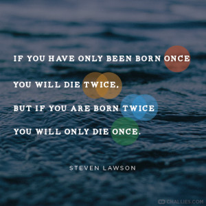 ... , but if you are born twice you will only die once . —Steven Lawson
