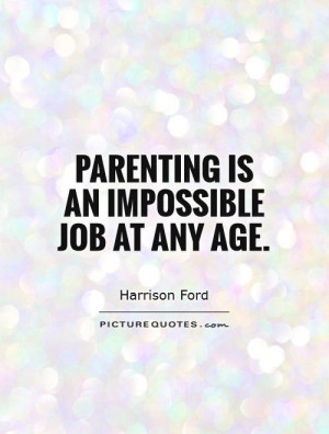 Parenting is an impossible job at any age. Picture Quote #1