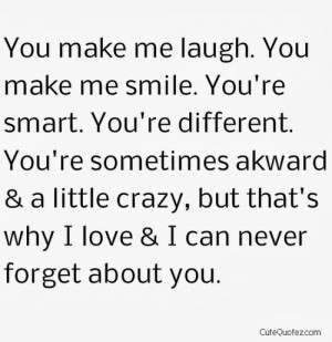 You make me laugh. You make me smile. You're smart. You're different ...